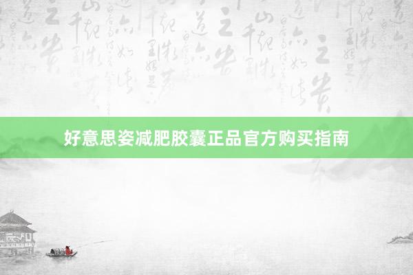 好意思姿减肥胶囊正品官方购买指南